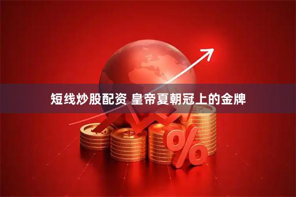 短线炒股配资 皇帝夏朝冠上的金牌