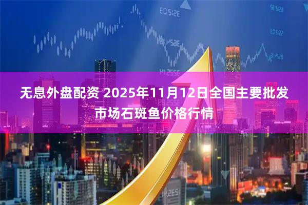 无息外盘配资 2025年11月12日全国主要批发市场石斑鱼价格行情