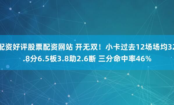 配资好评股票配资网站 开无双！小卡过去12场场均32.8分6.5板3.8助2.6断 三分命中率46%