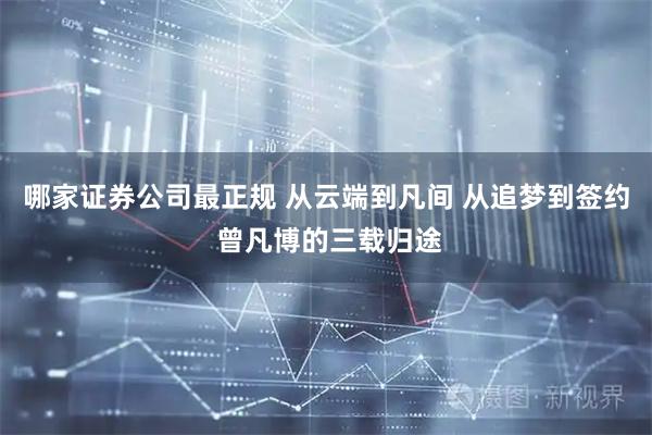 哪家证券公司最正规 从云端到凡间 从追梦到签约 曾凡博的三载归途