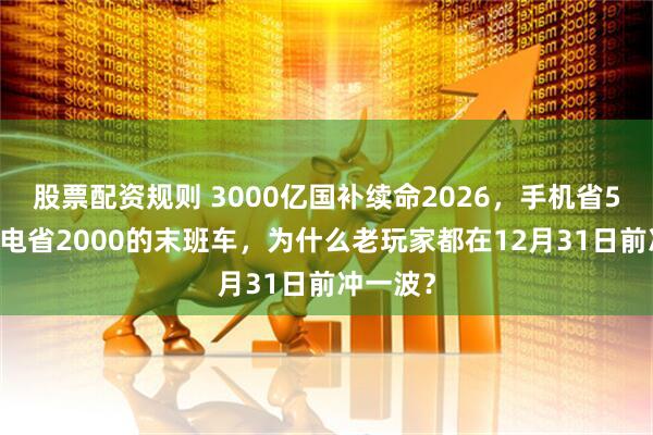 股票配资规则 3000亿国补续命2026，手机省500、家电省2000的末班车，为什么老玩家都在12月31日前冲一波？