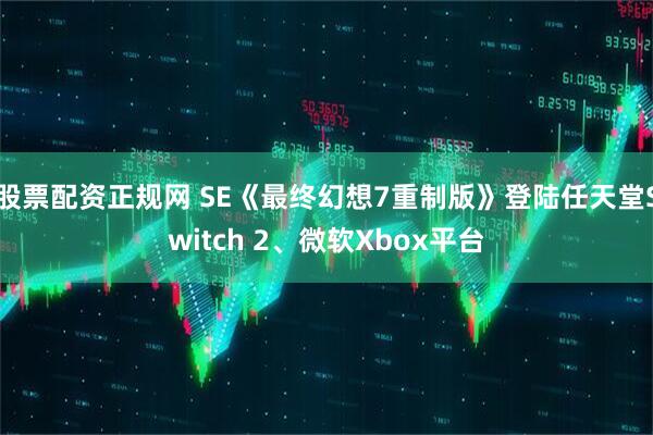 股票配资正规网 SE《最终幻想7重制版》登陆任天堂Switch 2、微软Xbox平台
