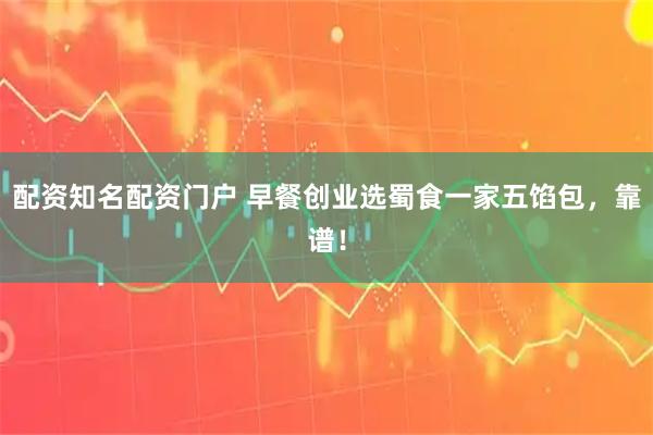 配资知名配资门户 早餐创业选蜀食一家五馅包，靠谱！