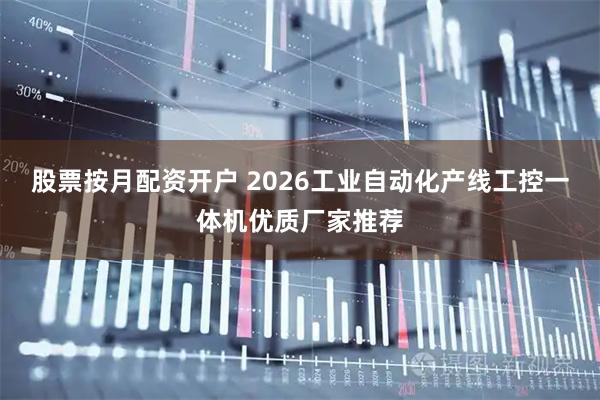 股票按月配资开户 2026工业自动化产线工控一体机优质厂家推荐