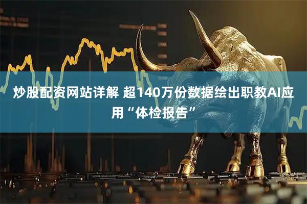 炒股配资网站详解 超140万份数据绘出职教AI应用“体检报告”