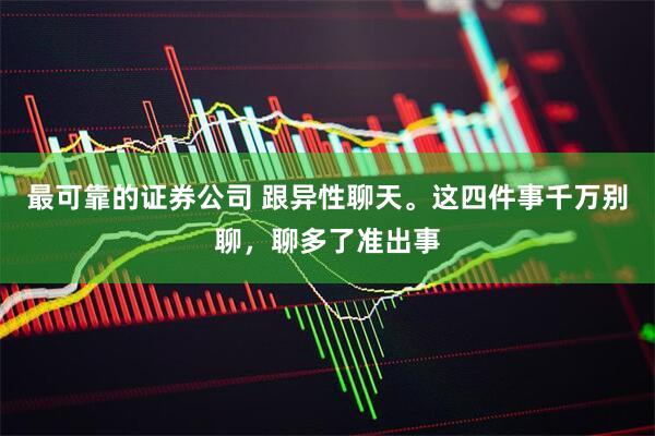 最可靠的证券公司 跟异性聊天。这四件事千万别聊，聊多了准出事