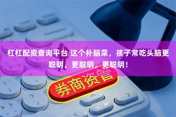 杠杠配资查询平台 这个补脑菜，孩子常吃头脑更聪明，更聪明，更聪明！