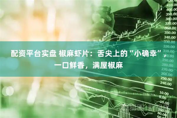 配资平台实盘 椒麻虾片：舌尖上的“小确幸”，一口鲜香，满屋椒麻
