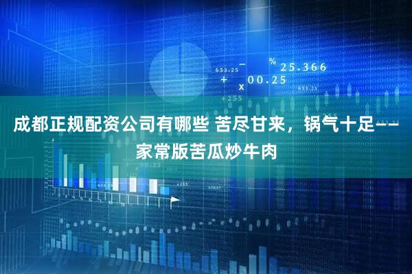 成都正规配资公司有哪些 苦尽甘来,锅气十足——家常版苦瓜炒牛肉