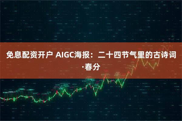 免息配资开户 AIGC海报：二十四节气里的古诗词·春分