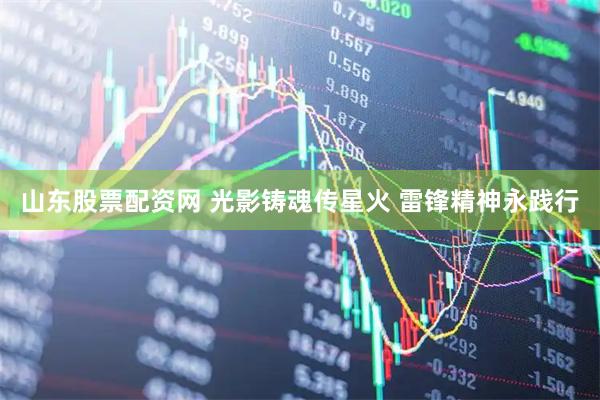 山东股票配资网 光影铸魂传星火 雷锋精神永践行