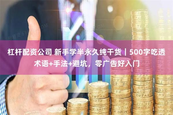 杠杆配资公司 新手学半永久纯干货｜500字吃透术语+手法+避坑，零广告好入门