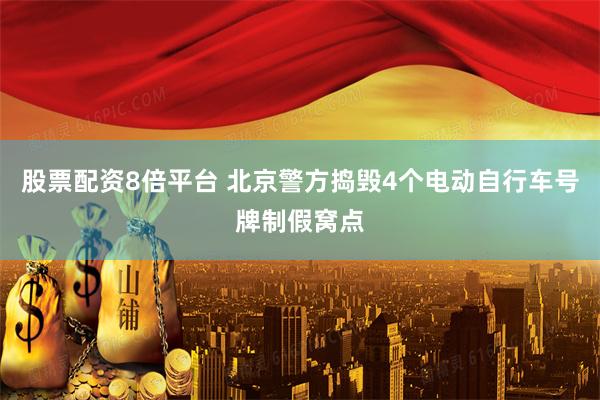 股票配资8倍平台 北京警方捣毁4个电动自行车号牌制假窝点