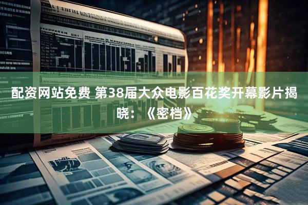 配资网站免费 第38届大众电影百花奖开幕影片揭晓：《密档》